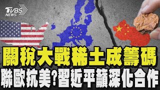 關稅大戰稀土成籌碼 聯歐抗美?習近平籲深化合作｜TVBS新聞 @TVBSNEWS01