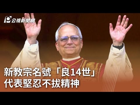 新教宗名號「良14世」 代表堅忍不拔精神｜20250509 公視中晝新聞