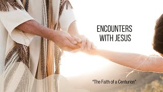 Encounters with Jesus   The Faith of a Centurion