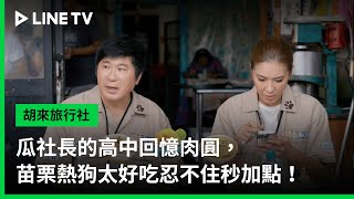 【胡來旅行社】EP02精華：瓜社長的高中回憶肉圓，苗栗熱狗太好吃忍不住秒加點！ | LINE TV 共享追劇生活