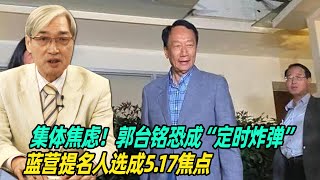 集体焦虑！张友骅：郭台铭恐成“定时炸弹”，蓝营提名人选成5.17焦点