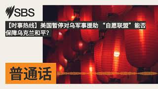 【时事热线】美国暂停对乌军事援助 “自愿联盟”能否保障乌克兰和平？ | SBS Mandarin - SBS 普通话电台