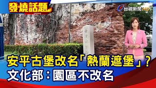 安平古堡改名「熱蘭遮堡」？ 文化部：園區不改名【發燒話題】-20221011