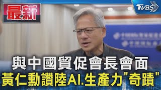 與中國貿促會長會面 黃仁勳讚陸AI.生產力「奇蹟」｜TVBS新聞  @TVBSNEWS01 ​