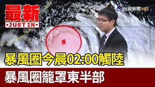 暴風圈今晨02:00觸陸 暴風圈籠罩東半部【最新快訊】