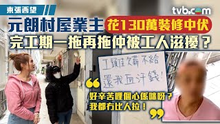 東張西望｜元朗村屋業主花130萬裝修中伏 完工期一拖再拖仲被工人滋擾？