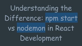 Understanding the Difference: npm start vs nodemon in React Development