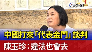 中國打來「代表金門」談判 陳玉珍：違法也會去