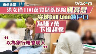 東張西望｜港女借銀行100萬買儲蓄保險賺高息 突被Call Loan鎖戶口 為賺7萬下場超慘