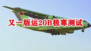 最新版运20B来了，换装4台涡扇20发动机进行极寒测试，最大航程提升到10000公里，已经追平美军C-17运输机？