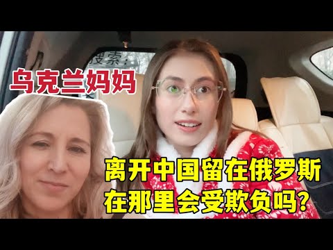 Ukrainian mother chooses to live in Russia 烏克蘭丈母娘離開中國，留在俄羅斯生活會被欺負嗎？ 能找到工作嗎