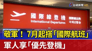 敬軍！ 7月起搭「國際航班」 軍人享「優先登機」