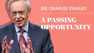 A Passing Opportunity – Dr. Charles Stanley