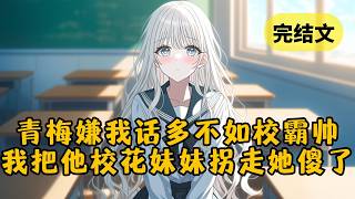 【甜文】青梅嫌我话多，要我去学学她暗恋的校霸。谁知我不仅把校霸的清冷妹妹拐走，还让他还对我五体投地，这下青梅傻了 #小说 #柳如烟 #一口气看完