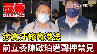 涉貪汙修商港法 前立委陳歐珀遭聲押禁見【最新快訊】