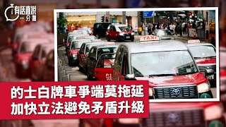有話直說一分鐘｜的士白牌車爭端莫拖延　加快立法避免矛盾升級