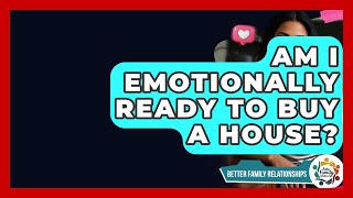 Am I Emotionally Ready To Buy A House? - Better Family Relationships