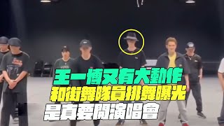 王一博又有大動作！和街舞隊員排舞曝光！是真要開演唱會