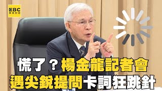 慌了？楊金龍記者會遇尖銳提問 卡詞狂跳針
