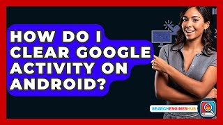 How Do I Clear Google Activity On Android? - SearchEnginesHub.com