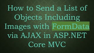 How to Send a List of Objects Including Images with FormData via AJAX in ASP.NET Core MVC