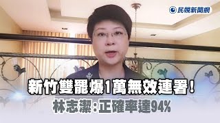 快新聞／新竹雙罷爆1萬無效連署！　林志潔：正確率達94%－民視新聞