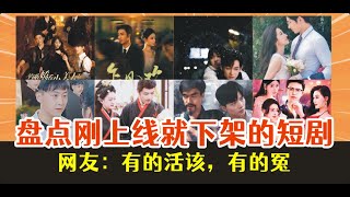 盘点刚上线就下架的短剧，网友：有的活该，有的冤。。
