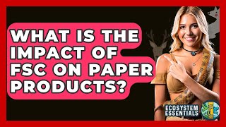 What Is The Impact Of FSC On Paper Products? - Ecosystem Essentials