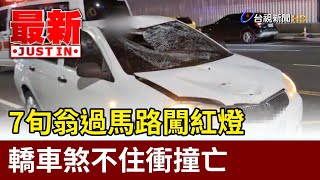 7旬翁過馬路闖紅燈 轎車煞不住衝撞亡【最新快訊】