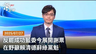20250727 公視午間新聞 完整版｜反罷成功藍委展開謝票 在野籲賴清德辭綠黨魁