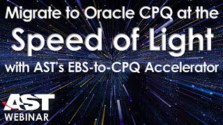 Migrate to Oracle CPQ at the Speed of Light with AST's EBS to CPQ Accelerator