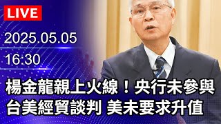 🔴【LIVE直播】楊金龍親上火線：央行未參與台美經貿談判　美未要求升值｜2025.05.05 @ChinaTimes