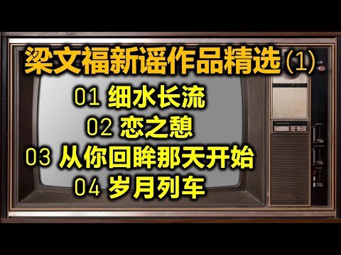 梁文福新谣作品精选 (1)（内附歌词）01 细水长流；02 恋之憩；03 从你回眸那天开始；04 岁月列车