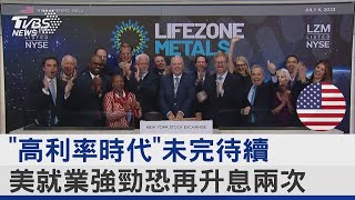 「高利率時代」未完待續 美就業強勁恐再升息兩次｜十點不一樣20230707