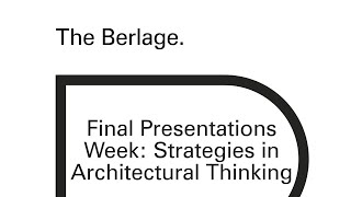 The Berlage Final Presentations Week: Strategies in Architectural Thinking