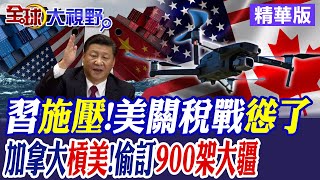 習近平面子大!美降關稅慫了?第51州陰影揮不去?加拿大走心了錯訂"大疆無人機"氣死老美!|【全球大視野】精華版 @全球大視野Global_Vision