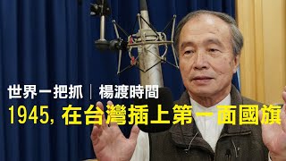 '23.08.17【世界一把抓│楊渡時間】1945, 在台灣插上第一面國旗