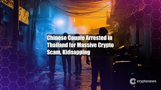 Chinese Couple Arrested in Thailand for Massive Crypto Scam,