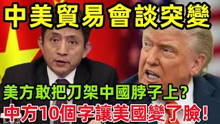 中美貿易會談突變，美方敢把刀架中方脖子上？中方10個字讓美國變了臉