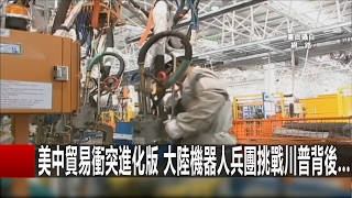 美中貿易衝突進化版 大陸機器人兵團挑戰川普背後... 關鍵時刻 20170206-4  朱學恒 馬西屏 王瑞德