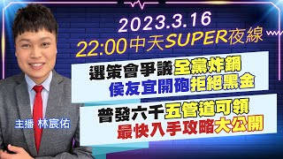 【中天SUPER夜線】選策會爭議"全黨炸鍋" 侯友宜開砲"拒絕黑金" 普發六千"五管道可領" 最快入手攻略"大公開" 20230316  @中天電視CtiTv