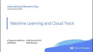 Women Techmakers IWD India Summit 2020 : Machine Learning and Cloud