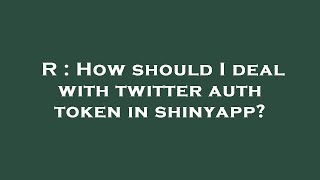 R : How should I deal with twitter auth token in shinyapp?