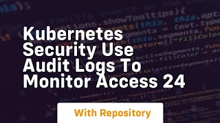 Kubernetes security use audit logs to monitor access 24