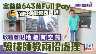 富爸爸643萬Full Pay 買旺角新盤送囝囝 收樓發現地板有空鼓 驗樓師教兩招處理｜專家驗磚頭