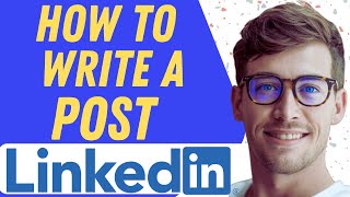 How To Write A LinkedIn Post- Full Guide
