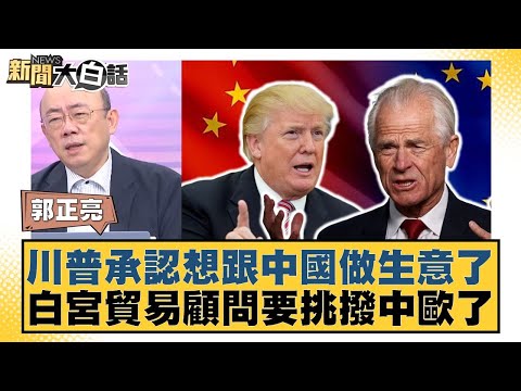 川普承認想跟中國做生意了 白宮貿易顧問要挑撥中歐了【#新聞大白話】20250505-10｜#郭正亮 #黃征輝