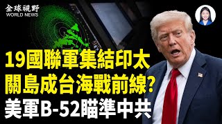 印太大集結！19國聯軍備戰台海？美軍數架B-52轟炸機突然飛抵關島，美太平洋艦隊司令撂狠話【全球視野】
