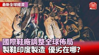 國際鞋廠調整全球佈局 製鞋印度製造 優劣在哪？｜#寰宇新聞 #看見新東協 @globalnewstw