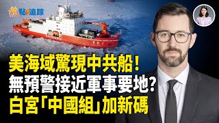 中共極地船神秘闖美海域，雪龍二號突現阿拉斯加！白宮急換鷹派上陣？【熱點追蹤】